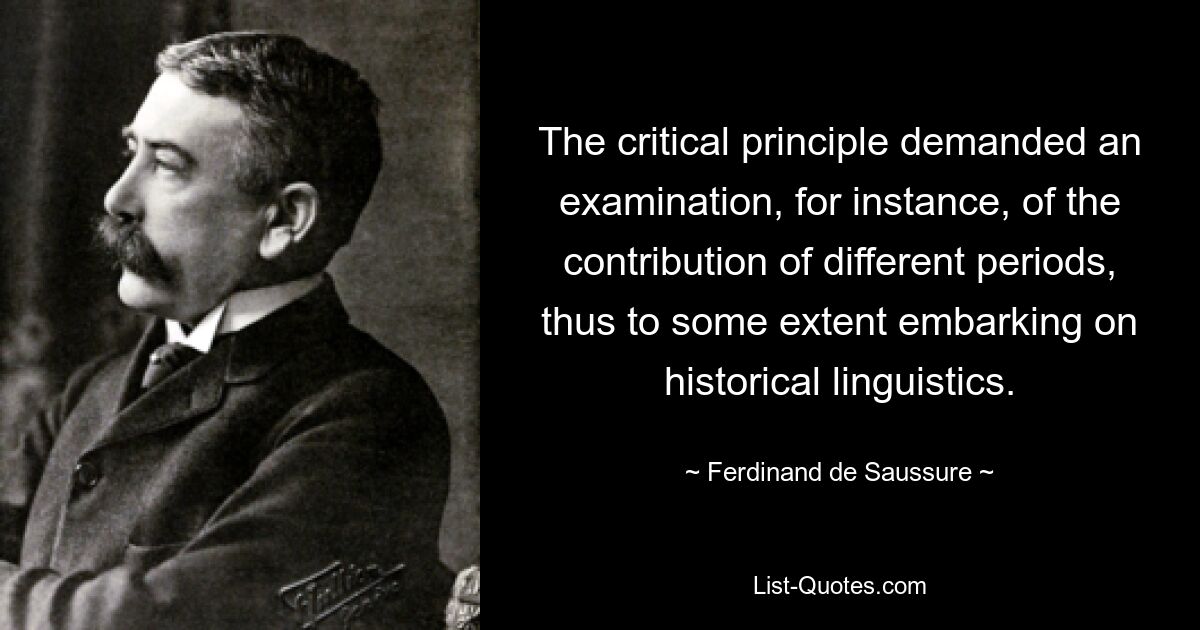 Критический принцип требовал, например, изучения вклада различных периодов, тем самым в некоторой степени приступая к исторической лингвистике. — © Фердинанд де Соссюр 
