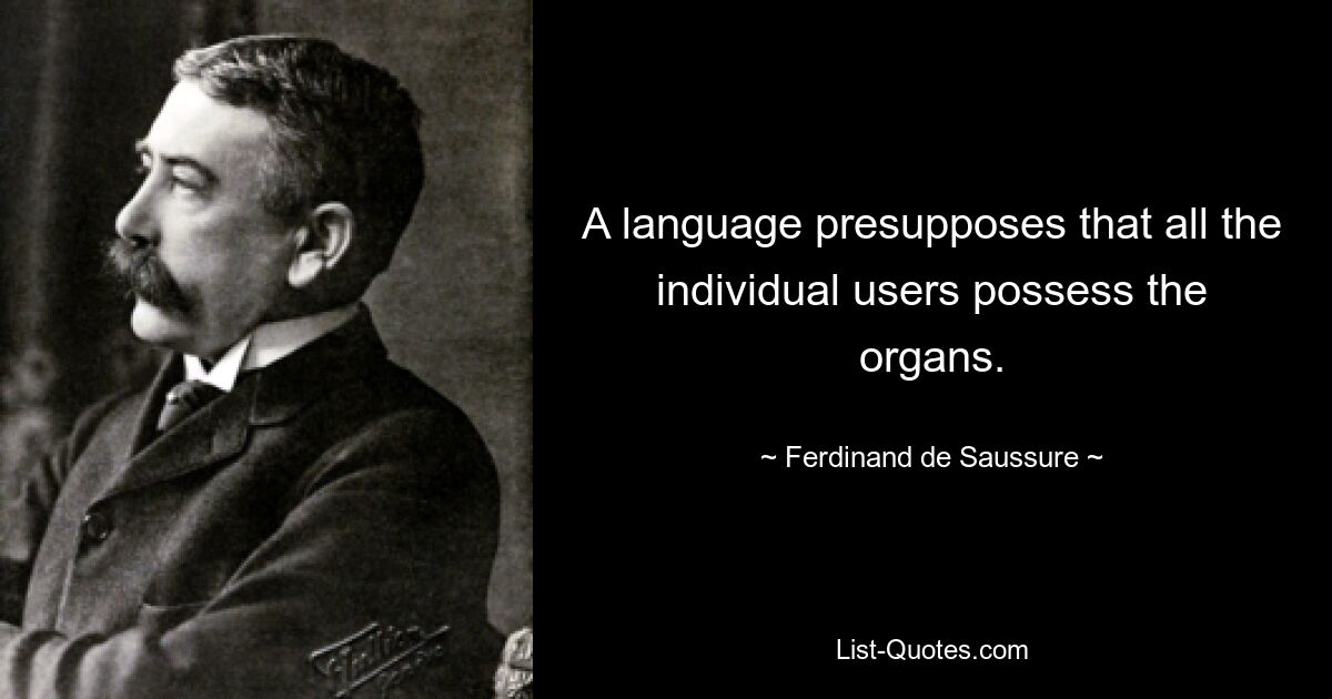 A language presupposes that all the individual users possess the organs. — © Ferdinand de Saussure