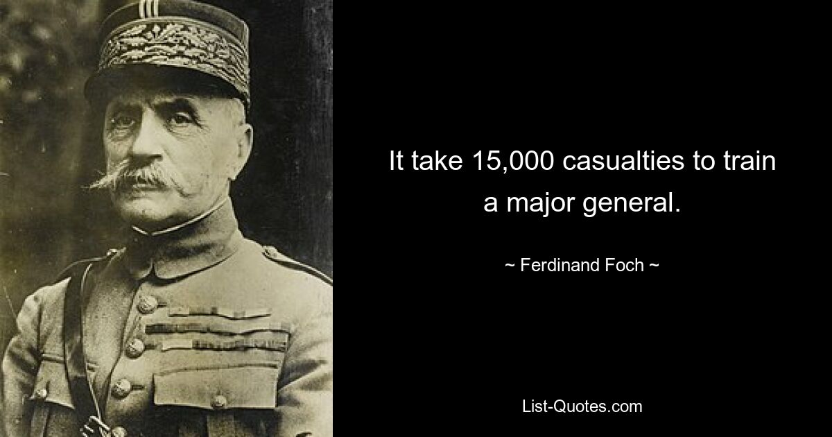 It take 15,000 casualties to train a major general. — © Ferdinand Foch