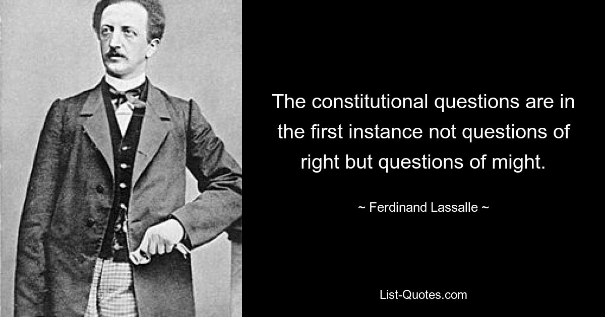 Конституционные вопросы — это в первую очередь не вопросы права, а вопросы силы. — © Фердинанд Лассаль 