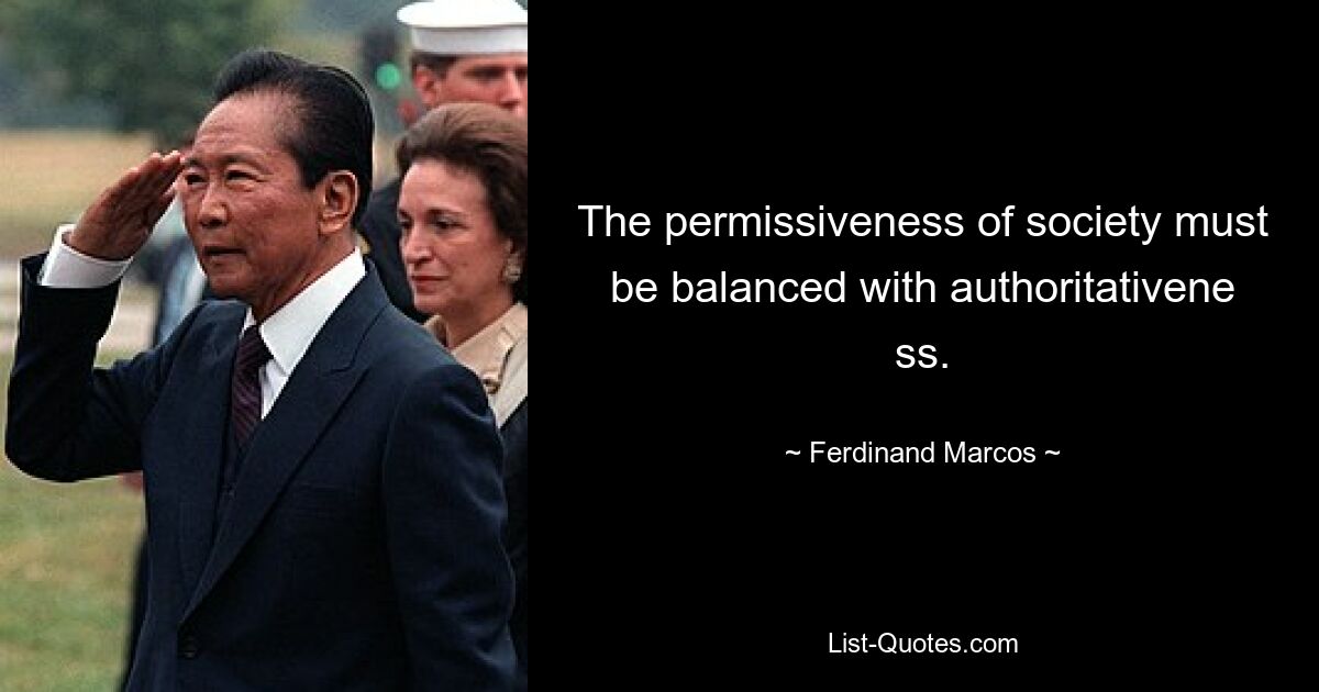 The permissiveness of society must be balanced with authoritativene ss. — © Ferdinand Marcos