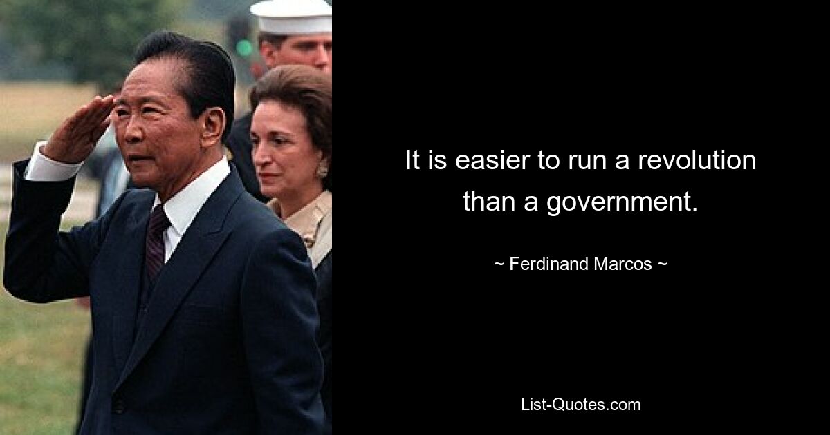 It is easier to run a revolution than a government. — © Ferdinand Marcos