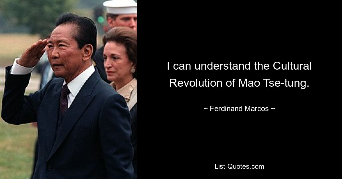 I can understand the Cultural Revolution of Mao Tse-tung. — © Ferdinand Marcos