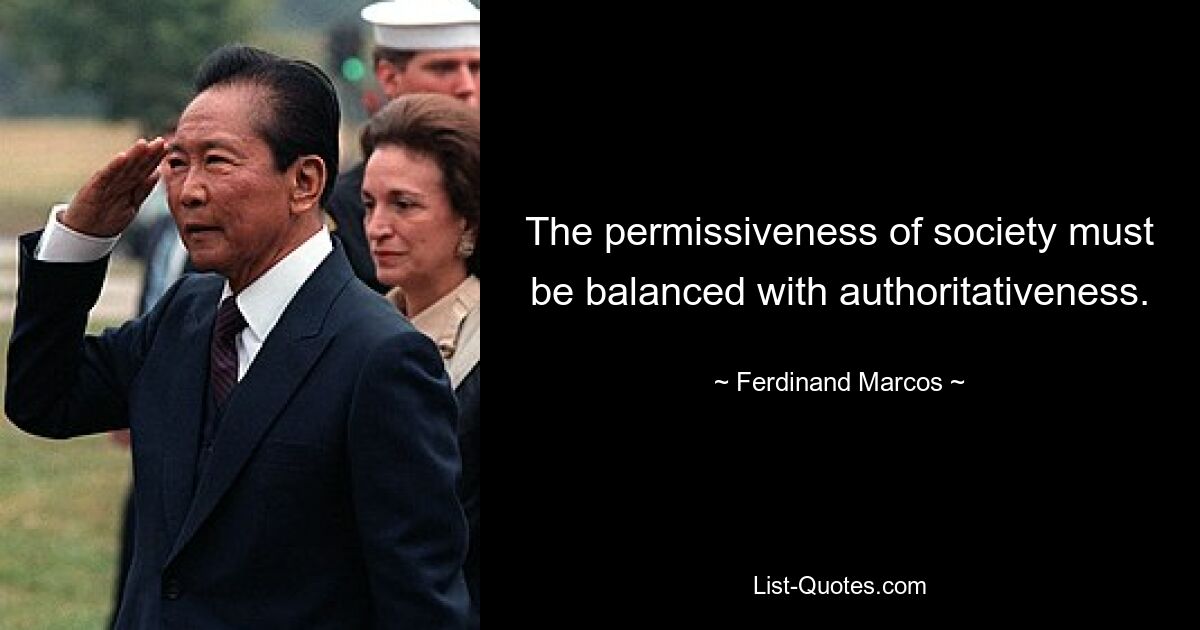 The permissiveness of society must be balanced with authoritativeness. — © Ferdinand Marcos