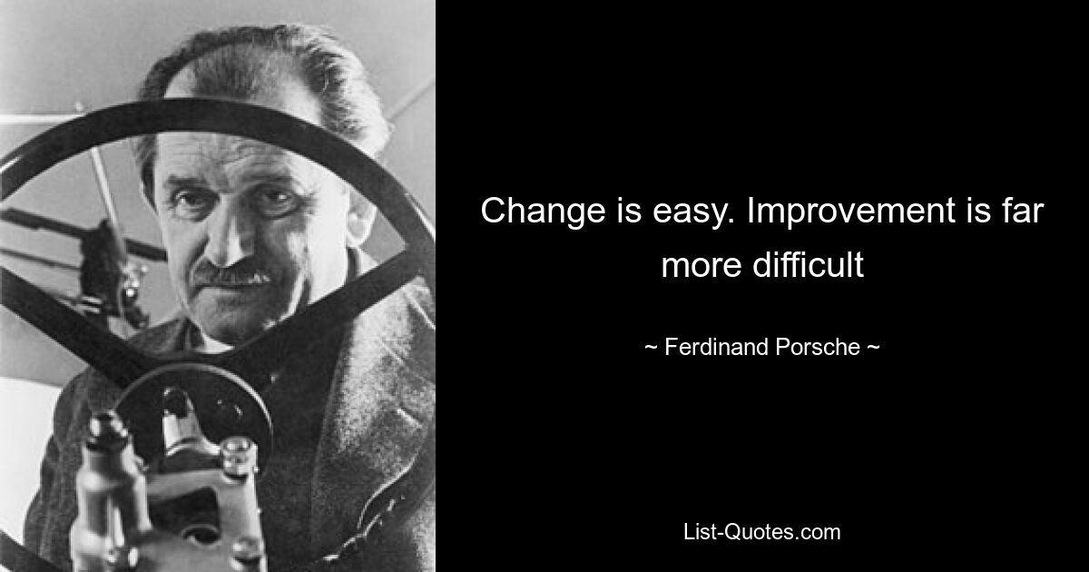 Change is easy. Improvement is far more difficult — © Ferdinand Porsche