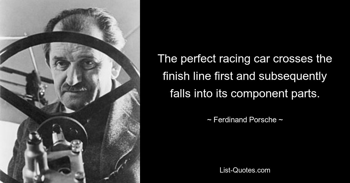 The perfect racing car crosses the finish line first and subsequently falls into its component parts. — © Ferdinand Porsche