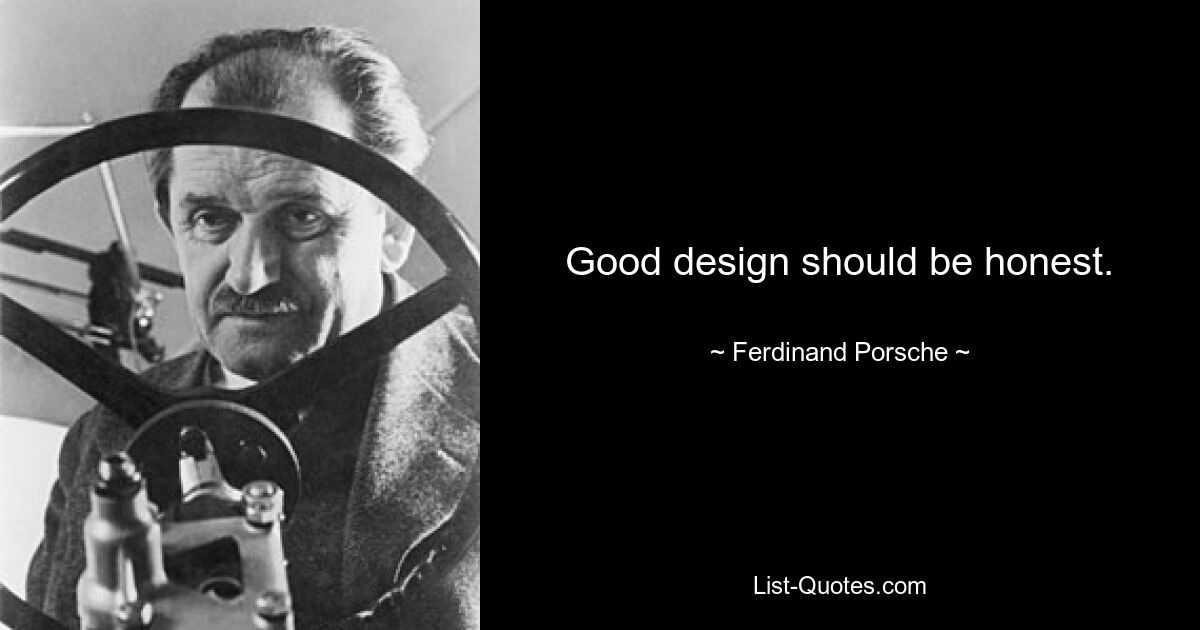 Good design should be honest. — © Ferdinand Porsche