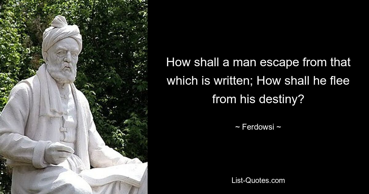 How shall a man escape from that which is written; How shall he flee from his destiny? — © Ferdowsi