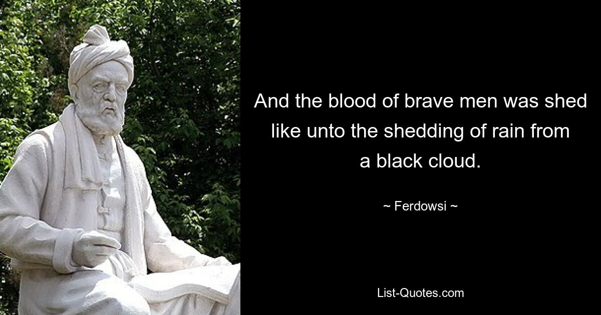 And the blood of brave men was shed like unto the shedding of rain from a black cloud. — © Ferdowsi