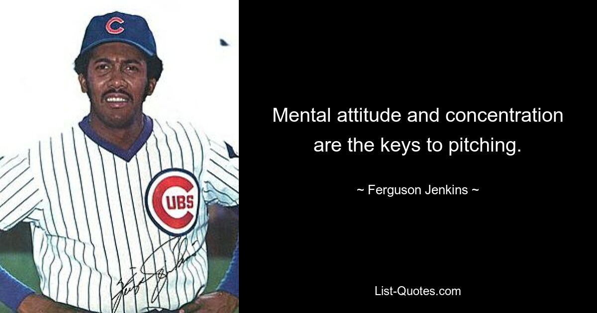 Mental attitude and concentration are the keys to pitching. — © Ferguson Jenkins