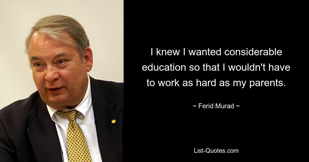 I knew I wanted considerable education so that I wouldn't have to work as hard as my parents. — © Ferid Murad