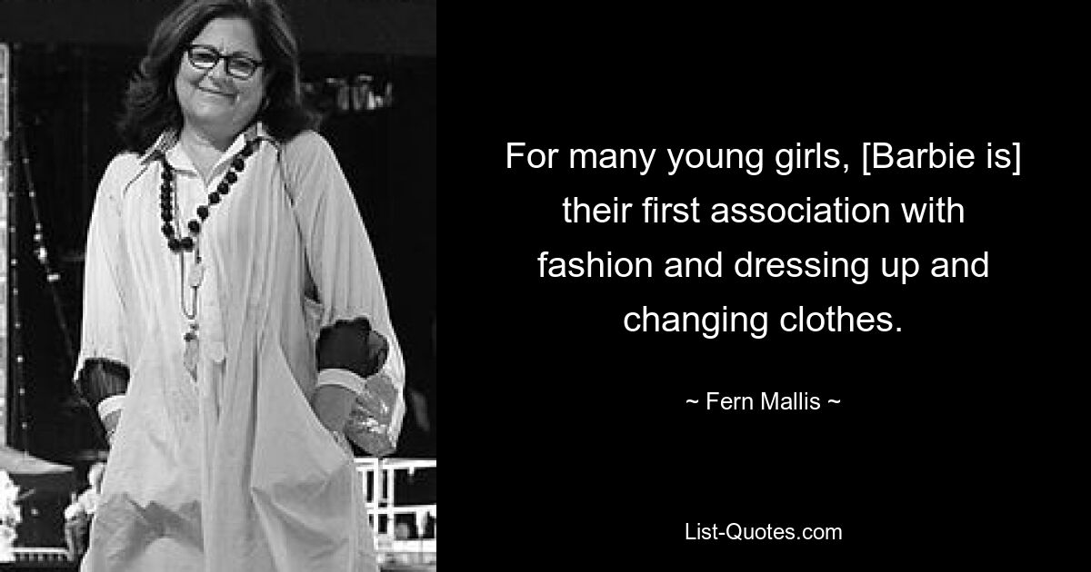 For many young girls, [Barbie is] their first association with fashion and dressing up and changing clothes. — © Fern Mallis