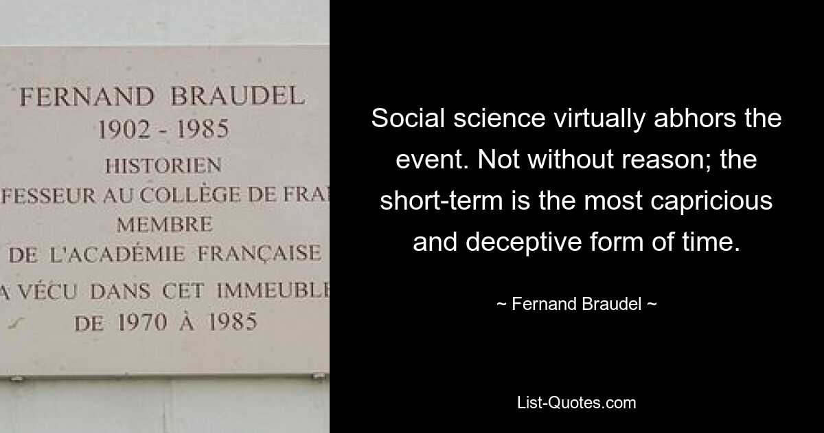 Social science virtually abhors the event. Not without reason; the short-term is the most capricious and deceptive form of time. — © Fernand Braudel