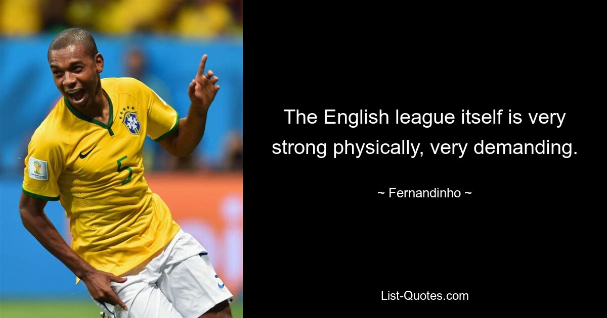 The English league itself is very strong physically, very demanding. — © Fernandinho