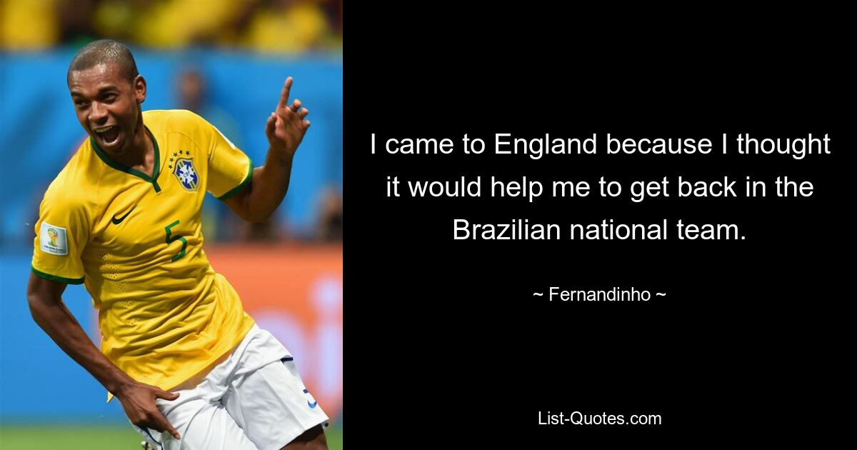 I came to England because I thought it would help me to get back in the Brazilian national team. — © Fernandinho