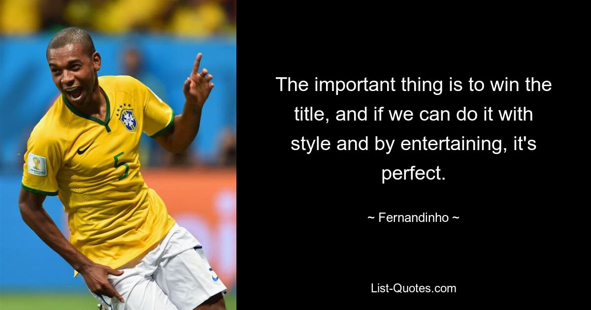 The important thing is to win the title, and if we can do it with style and by entertaining, it's perfect. — © Fernandinho