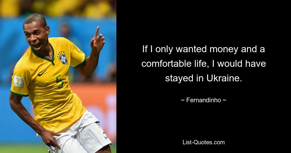 If I only wanted money and a comfortable life, I would have stayed in Ukraine. — © Fernandinho