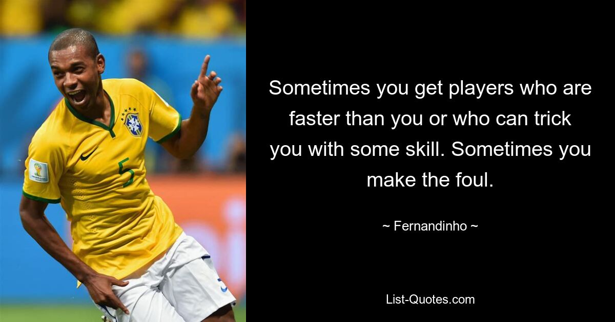 Sometimes you get players who are faster than you or who can trick you with some skill. Sometimes you make the foul. — © Fernandinho