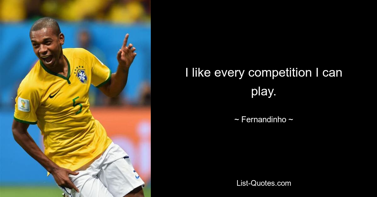 I like every competition I can play. — © Fernandinho