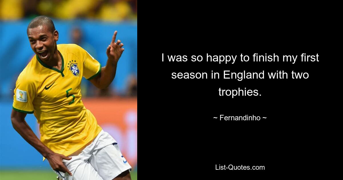 I was so happy to finish my first season in England with two trophies. — © Fernandinho