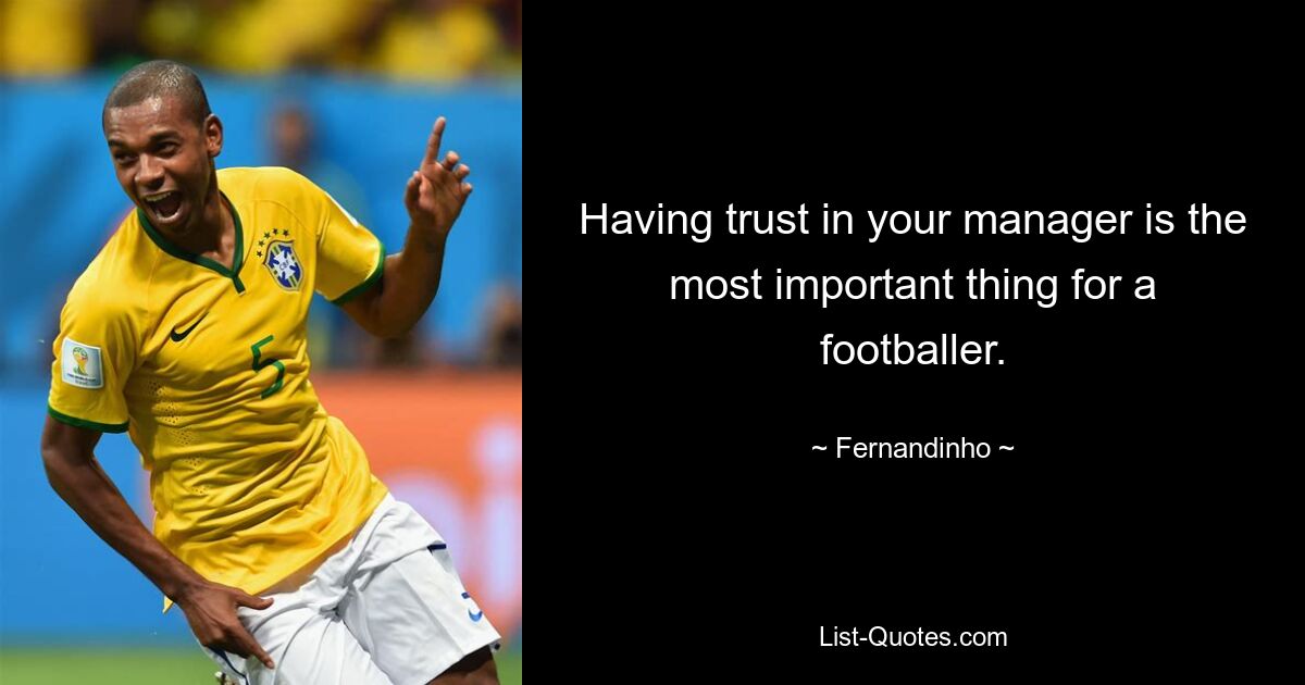 Having trust in your manager is the most important thing for a footballer. — © Fernandinho