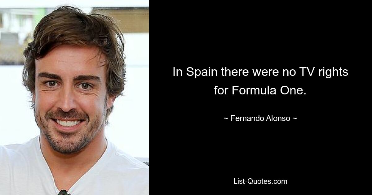 In Spain there were no TV rights for Formula One. — © Fernando Alonso