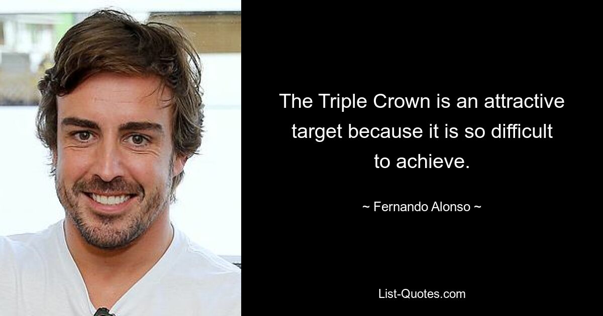 The Triple Crown is an attractive target because it is so difficult to achieve. — © Fernando Alonso