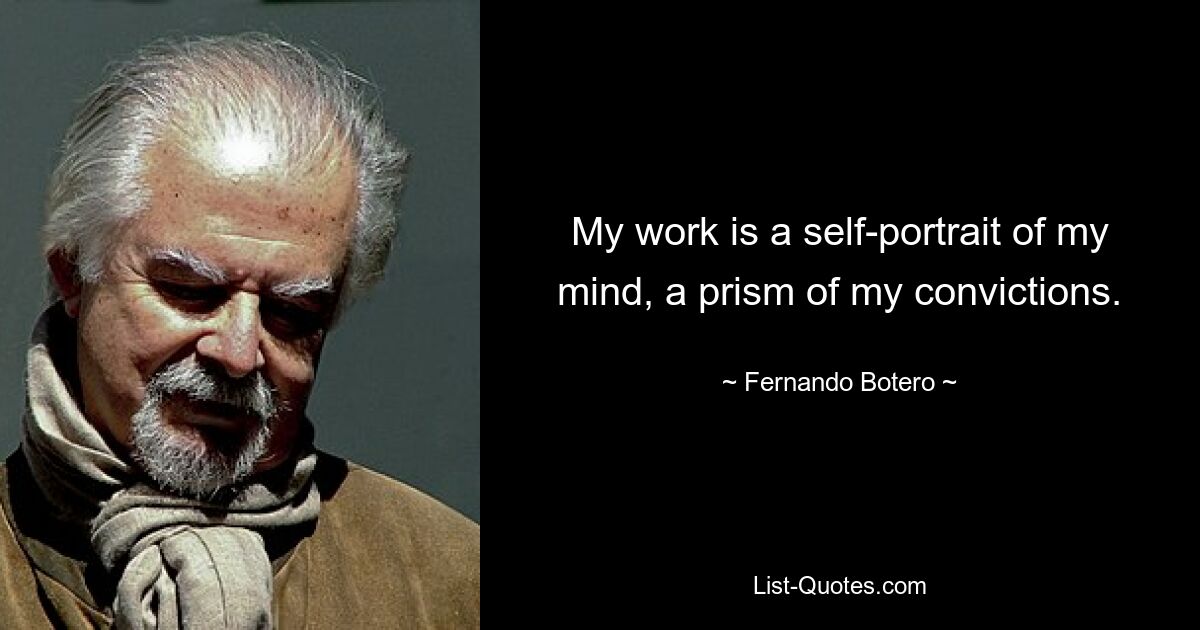 My work is a self-portrait of my mind, a prism of my convictions. — © Fernando Botero