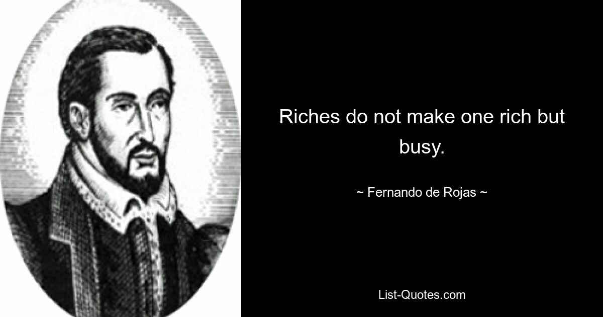 Riches do not make one rich but busy. — © Fernando de Rojas