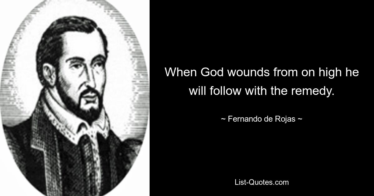 When God wounds from on high he will follow with the remedy. — © Fernando de Rojas