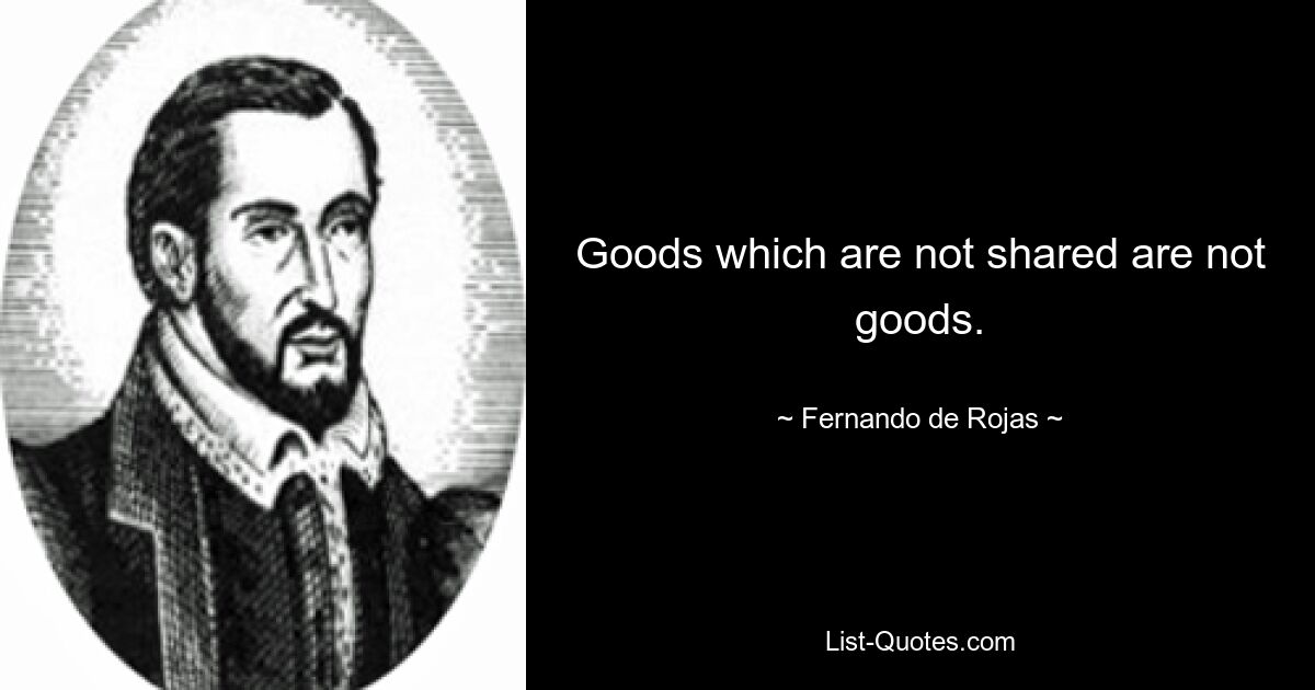 Goods which are not shared are not goods. — © Fernando de Rojas