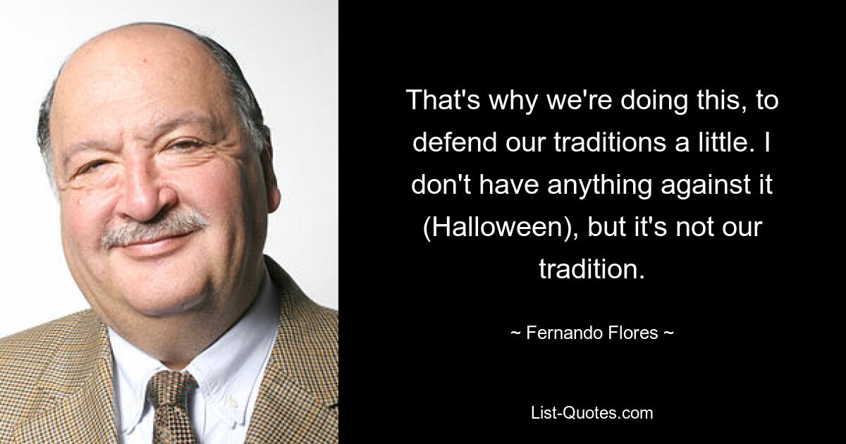 That's why we're doing this, to defend our traditions a little. I don't have anything against it (Halloween), but it's not our tradition. — © Fernando Flores