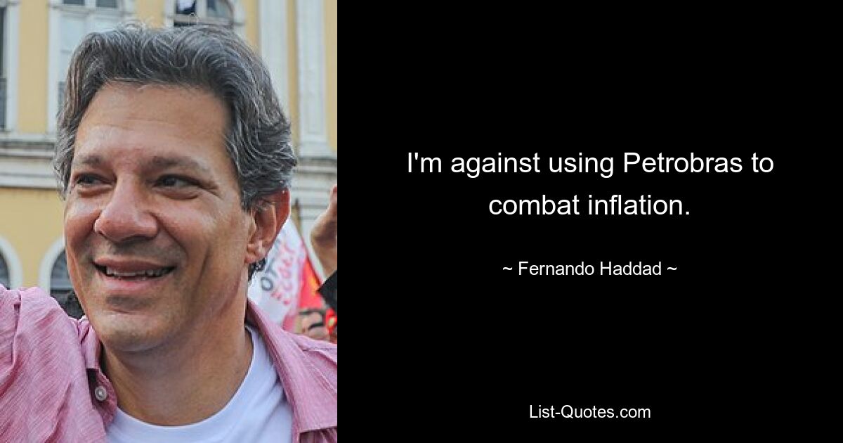 I'm against using Petrobras to combat inflation. — © Fernando Haddad