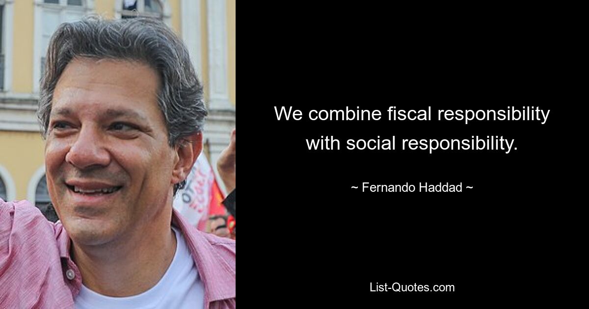 We combine fiscal responsibility with social responsibility. — © Fernando Haddad