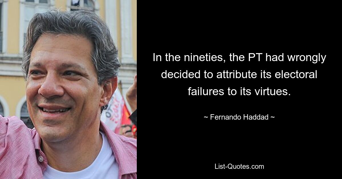 In the nineties, the PT had wrongly decided to attribute its electoral failures to its virtues. — © Fernando Haddad