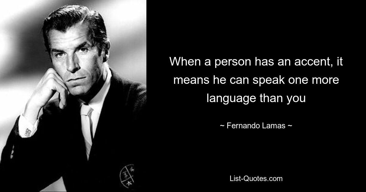 When a person has an accent, it means he can speak one more language than you — © Fernando Lamas