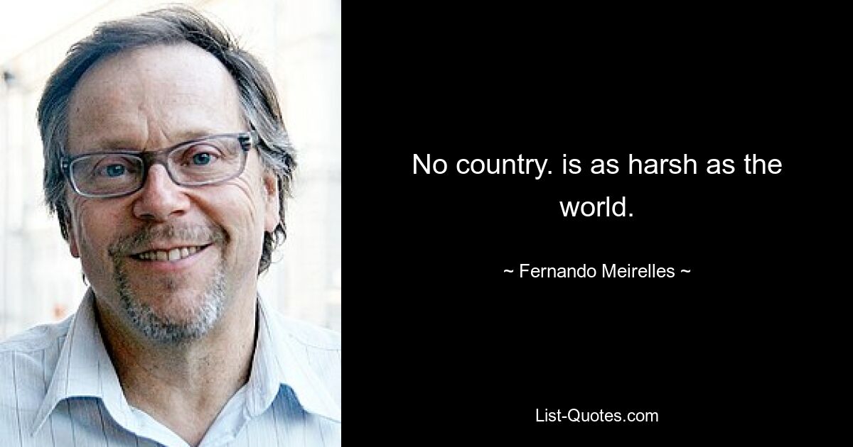 No country. is as harsh as the world. — © Fernando Meirelles