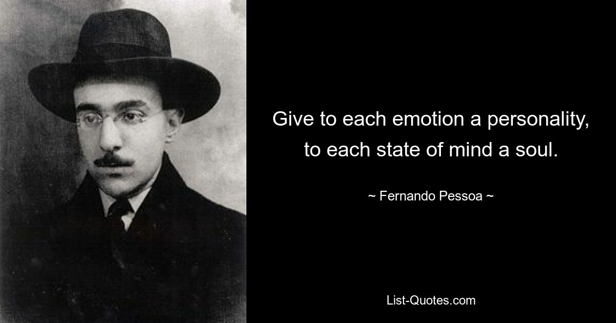 Give to each emotion a personality, to each state of mind a soul. — © Fernando Pessoa