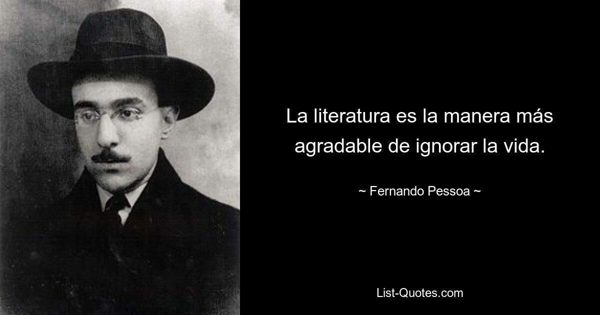 La literatura es la manera más agradable de ignorar la vida. — © Fernando Pessoa