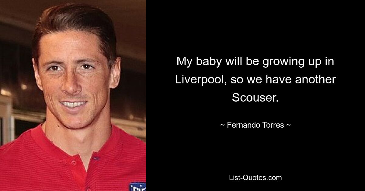 My baby will be growing up in Liverpool, so we have another Scouser. — © Fernando Torres