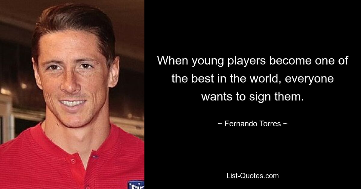 When young players become one of the best in the world, everyone wants to sign them. — © Fernando Torres