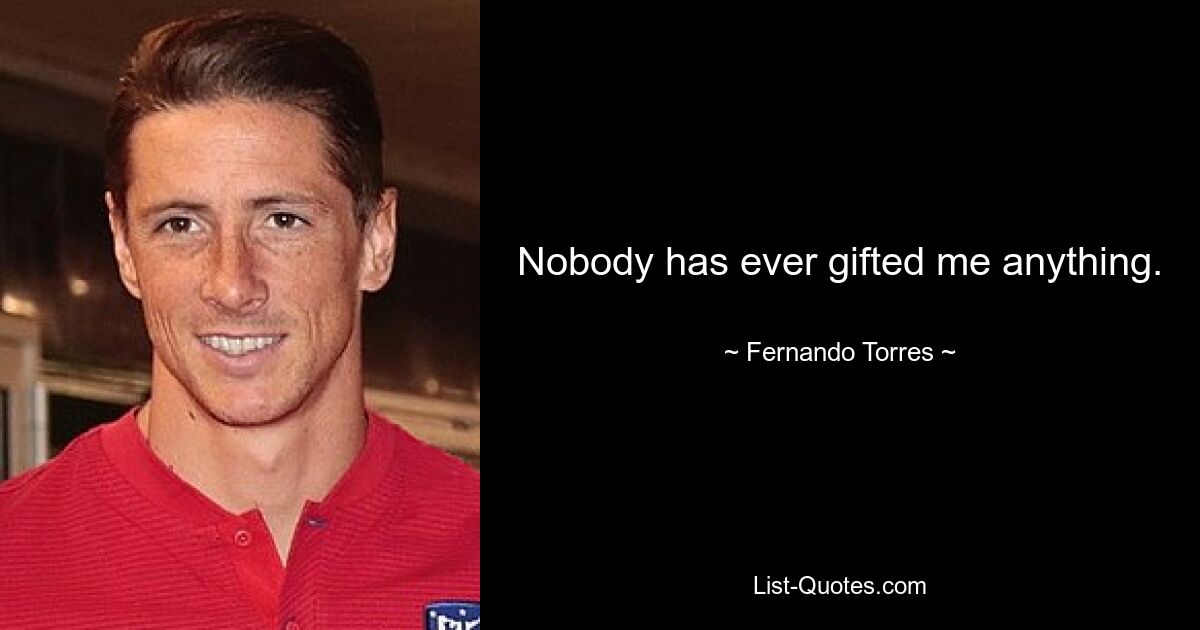 Nobody has ever gifted me anything. — © Fernando Torres