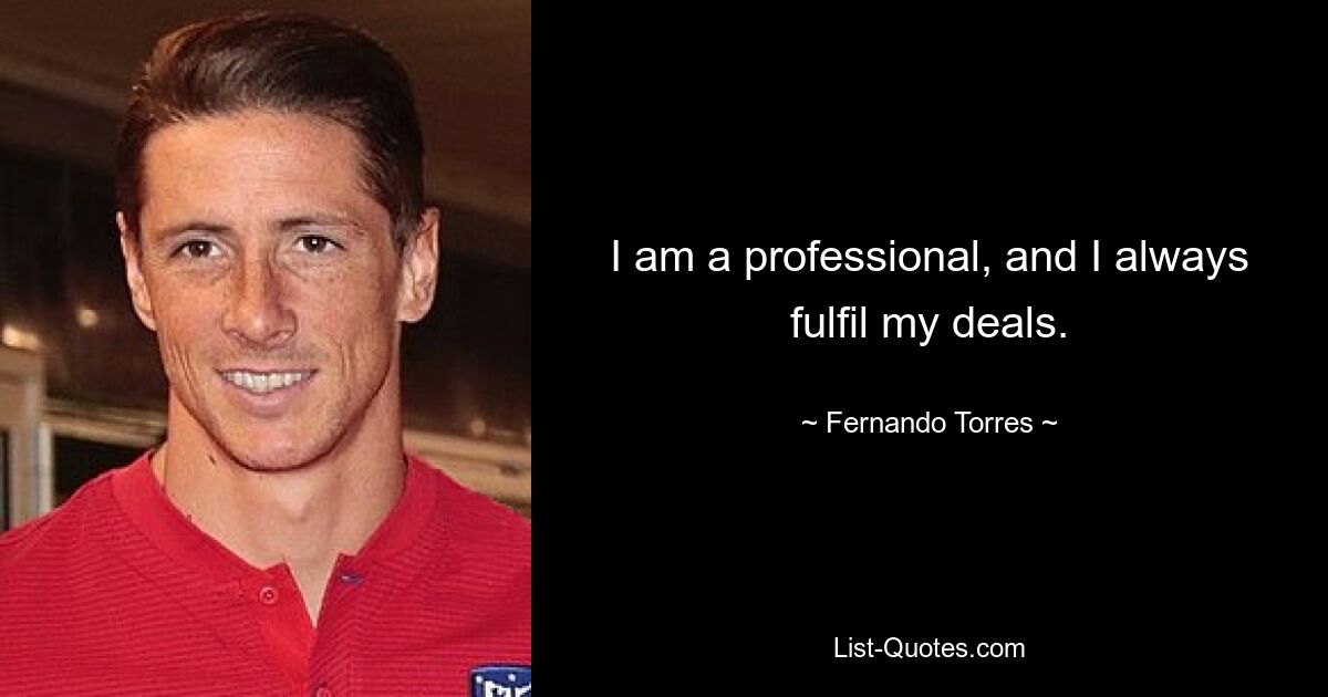 I am a professional, and I always fulfil my deals. — © Fernando Torres