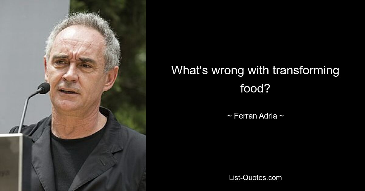 What's wrong with transforming food? — © Ferran Adria