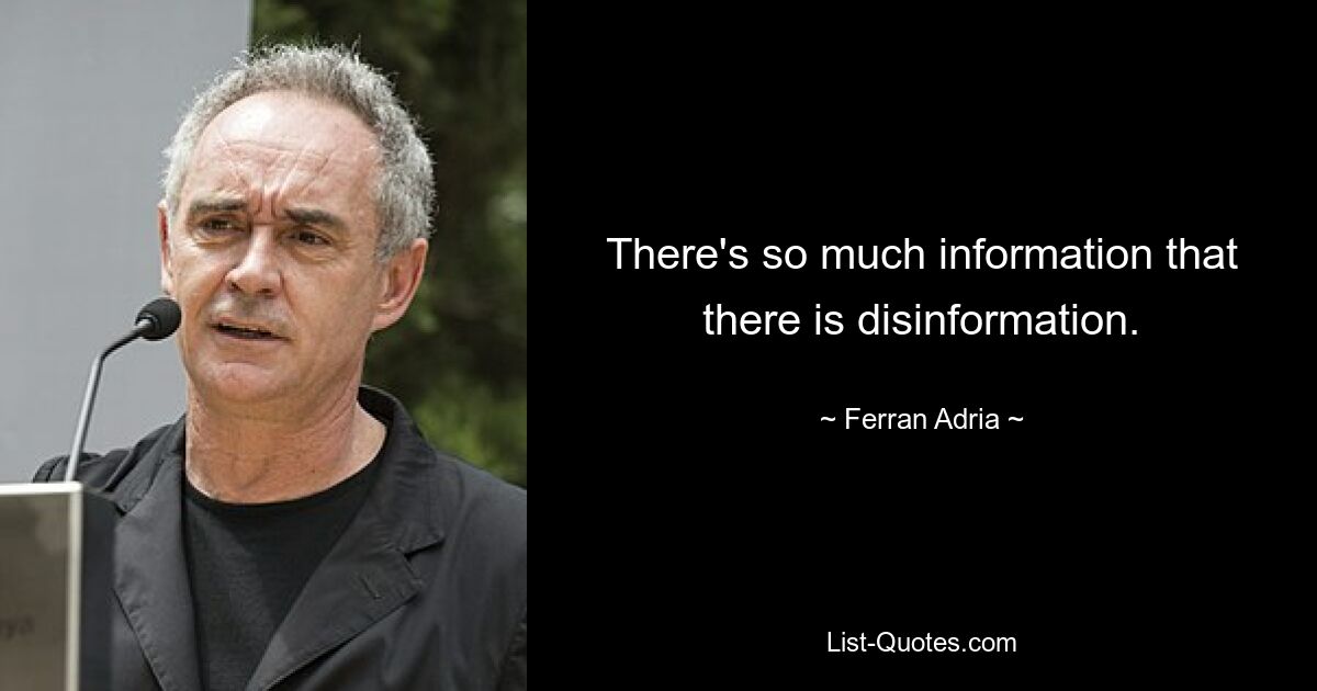 There's so much information that there is disinformation. — © Ferran Adria