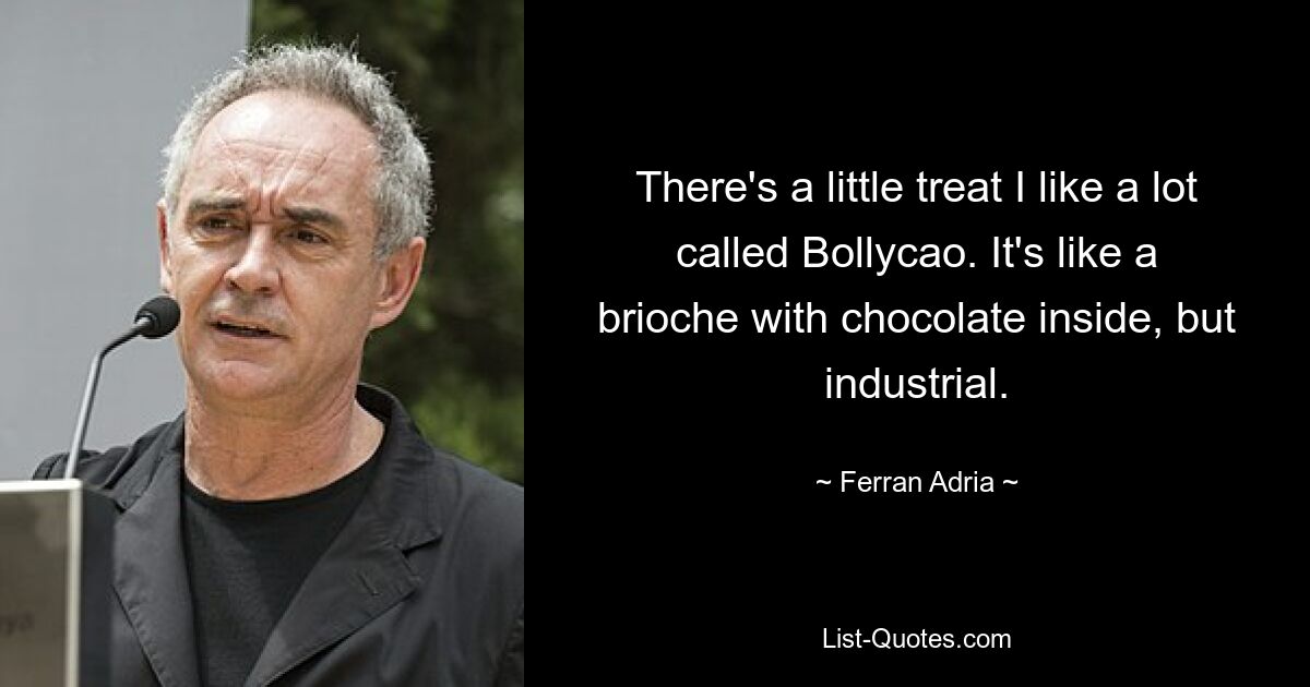 There's a little treat I like a lot called Bollycao. It's like a brioche with chocolate inside, but industrial. — © Ferran Adria