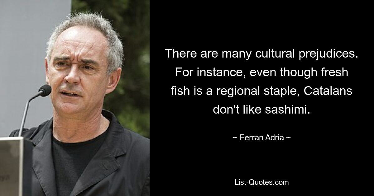 There are many cultural prejudices. For instance, even though fresh fish is a regional staple, Catalans don't like sashimi. — © Ferran Adria