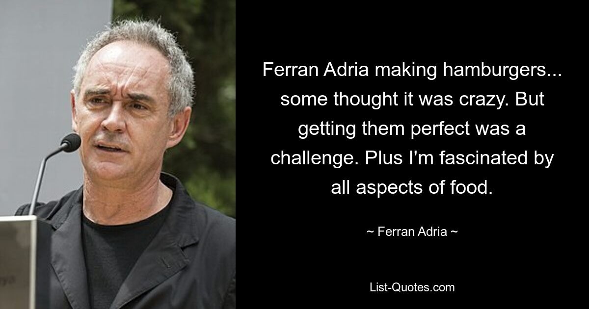 Ferran Adria making hamburgers... some thought it was crazy. But getting them perfect was a challenge. Plus I'm fascinated by all aspects of food. — © Ferran Adria