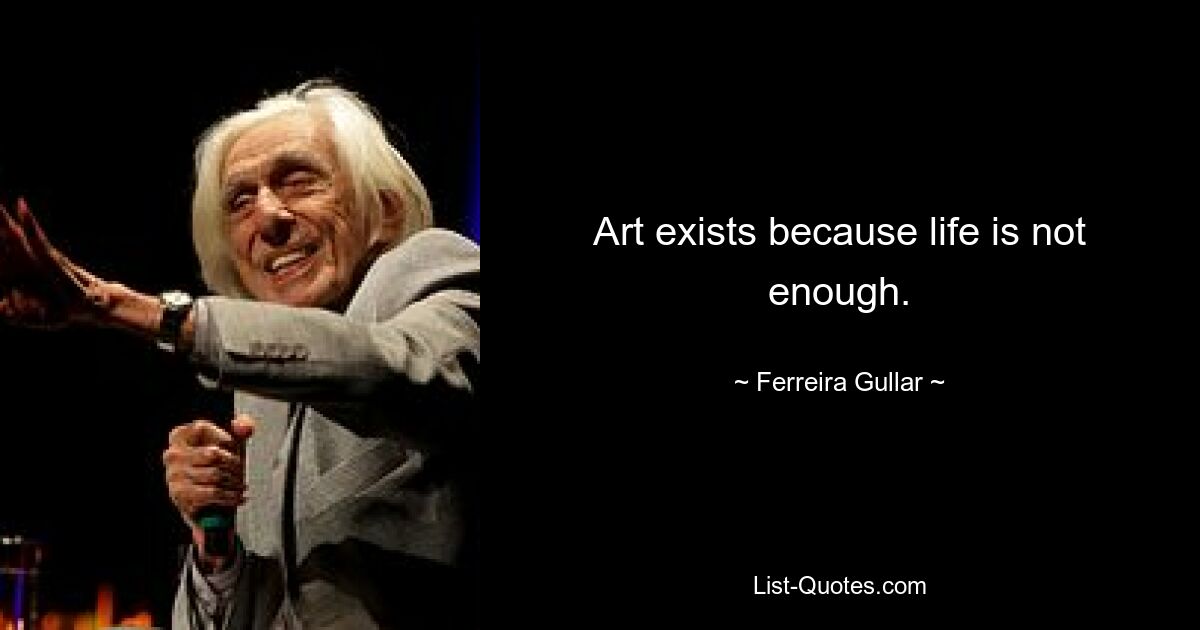 Art exists because life is not enough. — © Ferreira Gullar