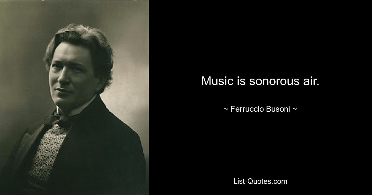 Music is sonorous air. — © Ferruccio Busoni